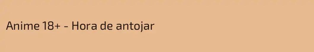 Anime 18+ - Hora de antojar